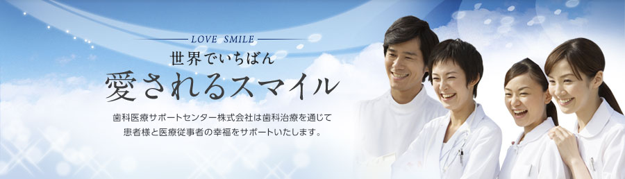 LOVE SMILE世界でいちばん愛されるスマイル　歯科医療サポートセンター株式会社は歯科治療を通じて
患者様とドクターの幸福をサポートいたします。